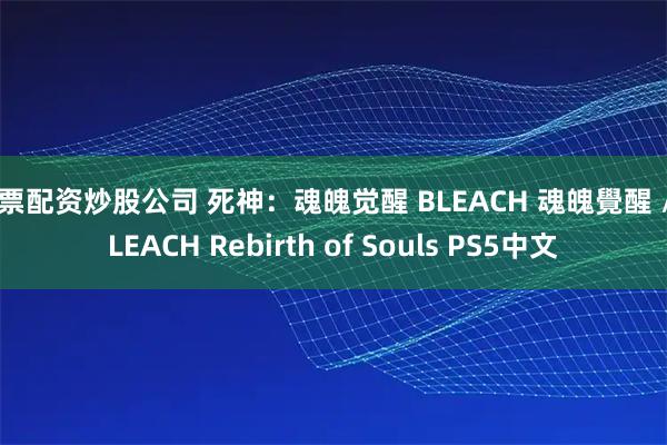 股票配资炒股公司 死神：魂魄觉醒 BLEACH 魂魄覺醒 / BLEACH Rebirth of Souls PS5中文