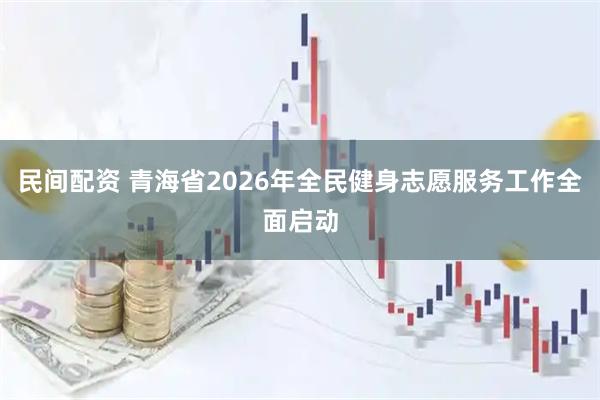 民间配资 青海省2026年全民健身志愿服务工作全面启动