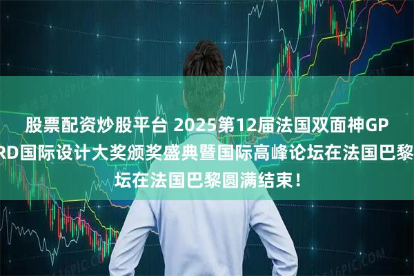 股票配资炒股平台 2025第12届法国双面神GPDP AWARD国际设计大奖颁奖盛典暨国际高峰论坛在法国巴黎圆满结束！