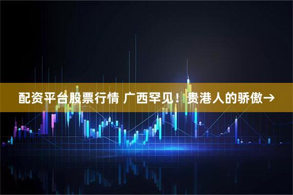 配资平台股票行情 广西罕见！贵港人的骄傲→