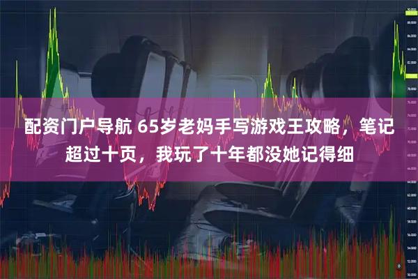 配资门户导航 65岁老妈手写游戏王攻略，笔记超过十页，我玩了十年都没她记得细