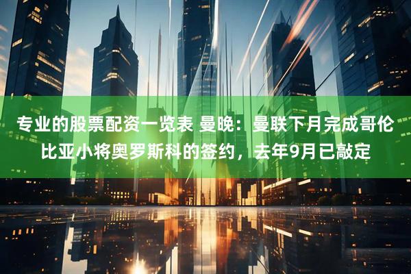专业的股票配资一览表 曼晚：曼联下月完成哥伦比亚小将奥罗斯科的签约，去年9月已敲定