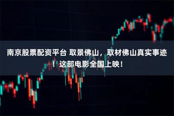 南京股票配资平台 取景佛山，取材佛山真实事迹！这部电影全国上映！